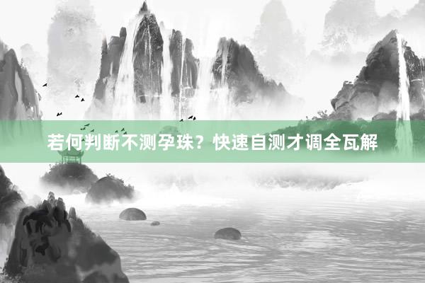若何判断不测孕珠？快速自测才调全瓦解