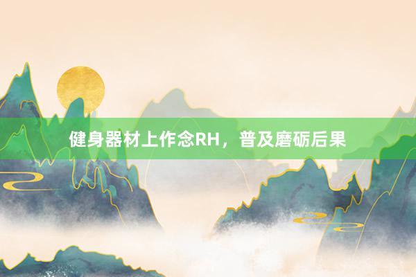 健身器材上作念RH，普及磨砺后果