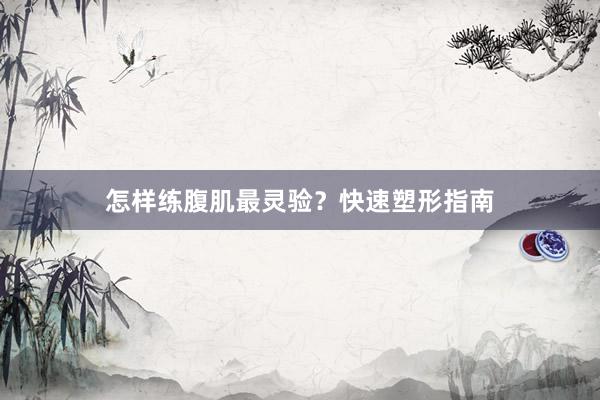 怎样练腹肌最灵验？快速塑形指南